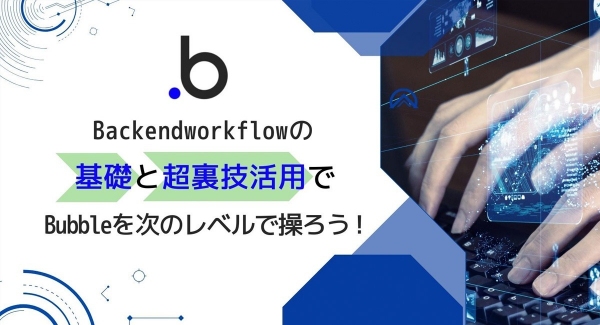 大好評だった、ノーコードツール「Bubble」のBackend Workflowの基礎と超裏技活用術を学ぶイベントの第二弾を12月22日に開催