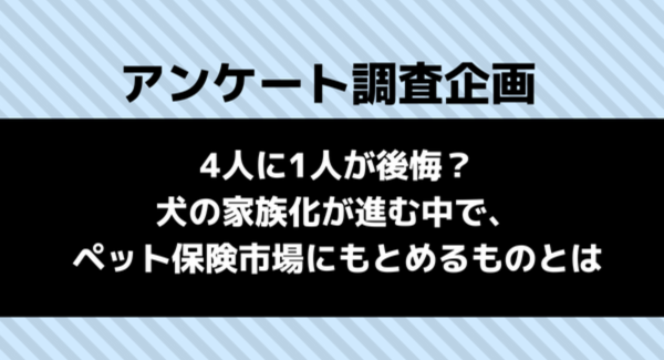 ペット保険｜加入後4人に1人が後悔している！ 今ペット保険会社にもとめることは