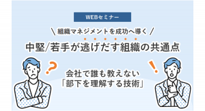 【Webセミナー】2月9日（木）開催 　中堅/若手が逃げだす組織の共通点から学ぶ組織作りのメソッド～ ご好評につき第二弾の実施が決定 ～