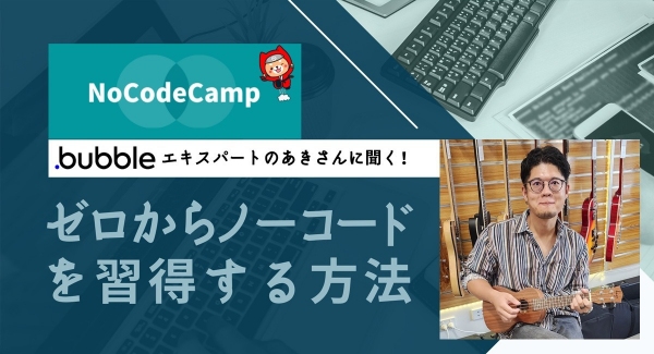 ノーコードの学習から案件獲得まで悩みを解消！オンラインイベント「Bubbleエキスパートのあきさんに聞く！ ゼロからノーコードを習得する方法」を3月14日に開催