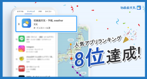 無料お天気アプリ「初画面天気」、GooglePlayStoreアプリランキングにて、LINE、Instagramを抑えランキング8位を獲得いたしました。