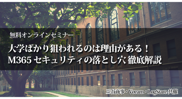 LogStareが三谷商事、Veeamと共催で大学特有のシステム事情からMicrosoft 365の運用リスクを解説するセミナーを開催