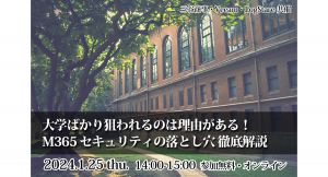 イベントレポート：大学ばかり狙われるのは理由がある！ Microsoft 365 セキュリティの落とし穴 徹底解説講座