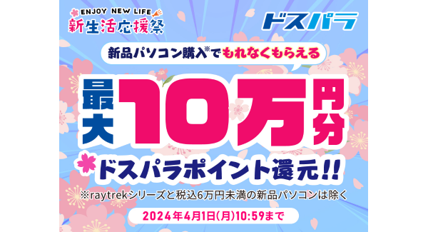 【ドスパラ】新生活応援祭　対象パソコン購入で最大10万円分のドスパラポイント還元　パソコン＆周辺機器のセット販売やPCパーツのセールも同時開催