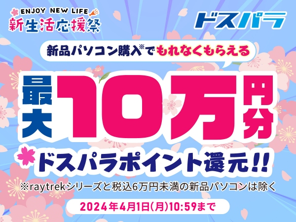 【ドスパラ】新生活応援祭　対象パソコン購入で最大10万円分のドスパラポイント還元　パソコン＆周辺機器のセット販売やPCパーツのセールも同時開催