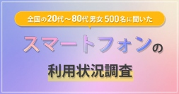 全国の20代～80代男女500名に対して『スマートフォンの利用状況調査』を実施