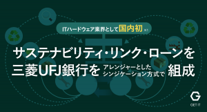 ゲットイット、ITハードウェア業界として国内初（※1）となるサステナビリティ・リンク・ローンを、三菱UFJ銀行をアレンジャーとしたシンジケーション方式で組成