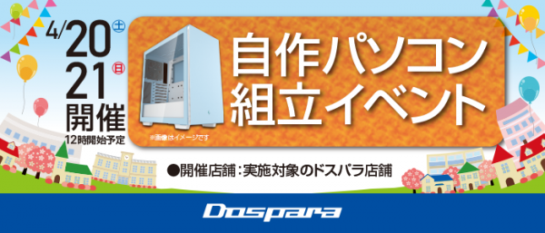 【ドスパラ】　大好評『自作パソコン組立イベント』　4月20日・21日　全国31店舗で開催　パーツ選びから組み立てまでプロがサポートします
