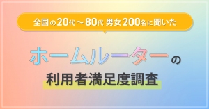 全国の20代～80代男女200名に聞いた『ホームルーター利用者満足度調査』を実施