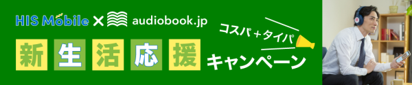 HISモバイル×audiobook.jp「コスパ・タイパ 春の応援キャンペーン」期間中、HISモバイル契約でオーディオブック「聴き放題プラン」が30日間無料！