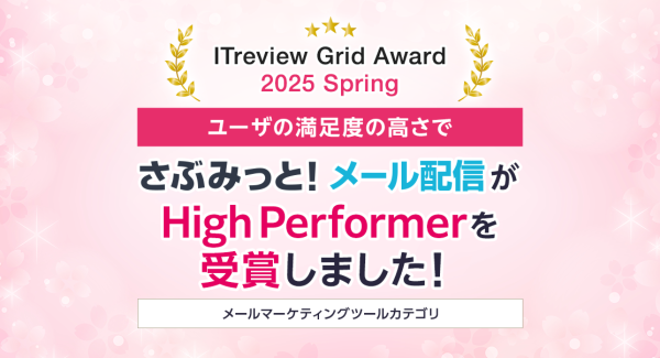 「ITreview Grid Award 2025 Spring」でメール配信ツール「さぶみっと！メール配信」がHigh Performerを受賞！