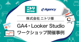株式会社ニトリ様 GA4・Looker Studioワークショップ開催事例 - データ活用への関心の高さを実感！｜株式会社イー・エージェンシー
