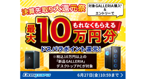 【ドスパラ】10万円以上の新品GALLERIAデスクトップ購入でドスパラポイント最大10万円分もれなく還元『決算先取り大還元祭』開催