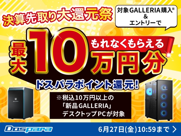 【ドスパラ】10万円以上の新品GALLERIAデスクトップ購入でドスパラポイント最大10万円分もれなく還元『決算先取り大還元祭』開催