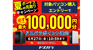 【ドスパラ】『夏のボーナス先取りキャンペーン』開催　対象パソコン購入＆エントリーでドスパラポイント最大10万円分もれなく還元