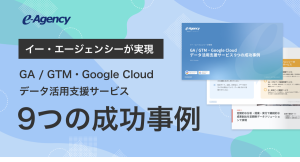 GA/GTM・Google Cloud活用でビジネスを加速する！データ活用成功事例集をリニューアル公開〜9つの成功事例｜株式会社イー・エージェンシー