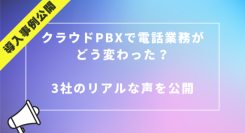 【導入事例公開】クラウドPBXで電話業務がどう変わった？3社のリアルな声を紹介