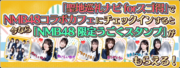 『聖地巡礼ナビ forスゴ得』にて期間限定でNMB48スタンプ画像がもらえるチェックインキャンペーン実施中！