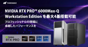 【サードウェーブ】ワークステーション計4モデルに　NVIDIA RTX PRO 6000Max-Q Workstation Editionのカスタマイズを追加
