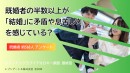 既婚男性56.0％、既婚女性52.1％が「今の結婚制度に矛盾や息苦しさを感じる」と回答も、「結婚したら相手は一生1人」には男女とも約65％が賛成