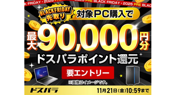 ドスパラBLACK FRIDAY先取りキャンペーン　対象の新品PC購入＆エントリーで最大9万円分のドスパラポイントをもれなく還元　パーツもお得なクーポン配布