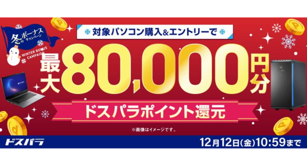 【ドスパラ】冬のボーナスキャンペーン開催　対象パソコンのご購入＆エントリーで最大8万円分のドスパラポイントをもれなく還元通販限定のセールも同時開催