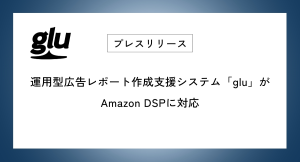 運用型広告レポート作成支援システム「glu」がAmazon DSPに対応