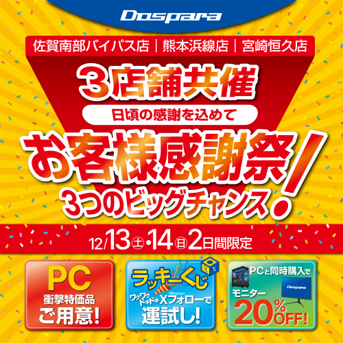 【ドスパラ】佐賀・熊本・宮崎　の3店舗限定12月13・14の2日間　お客様感謝祭　開催日頃の感謝を込めて衝撃特価PCなどご用意してお待ちしています