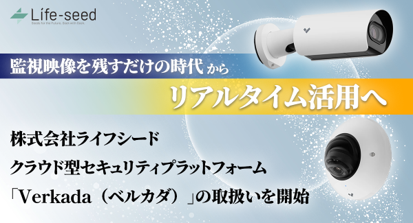 「映像を残すだけの時代から、リアルタイム活用へ」株式会社ライフシード、クラウド型セキュリティプラットフォーム「Verkada（ヴェルカダ）」の取扱いを開始