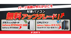 【ドスパラ】大決算応援 ふたつのキャンペーンを開催 対象デスクトップPCの一部パーツを無料アップグレード 他にも割引クーポン配布などお得なキャンペーン同時開催