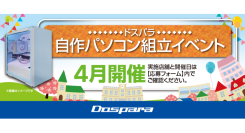 【ドスパラ】大好評『自作パソコン組立イベント』4月の参加者募集中　パーツ選びから組み立てまでプロがサポートします お１人でも 友人・家族との参加もOK