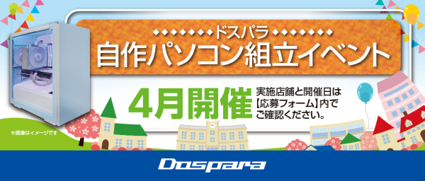 【ドスパラ】大好評『自作パソコン組立イベント』4月の参加者募集中　パーツ選びから組み立てまでプロがサポートします お１人でも 友人・家族との参加もOK