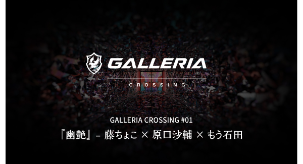 【GALLERIA】ジャンルを超えたクリエイターによるコラボ企画始動　GALLERIA CROSSING　第一弾　幽艶　藤ちょこ氏・原口沙輔氏・もう石田氏が参加