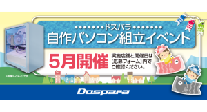 【ドスパラ】大好評『自作パソコン組立イベント』5月の参加者募集中　パーツ選びから組み立てまでプロがサポートします　お１人でも 友人・家族との参加もOK