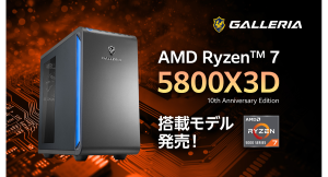 【GALLERIA】AMD最新デスクトップ用CPU　AMD Ryzen 7 5800X3D 10th Anniversary Edition搭載PC　販売開始