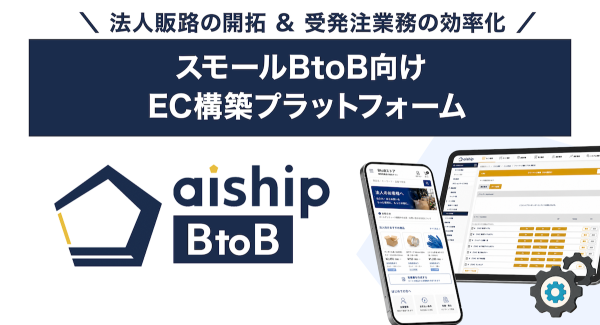 法人向け小口販売に対応したEC構築プラットフォーム「aiship BtoB」を提供開始 〜法人販路の開拓と受発注業務の効率化を実現〜