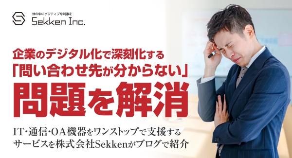 企業のデジタル化で深刻化する「問い合わせ先が分からない」問題を解消――IT・通信・OA機器をワンストップで支援するサービスを株式会社Sekkenがブログで紹介