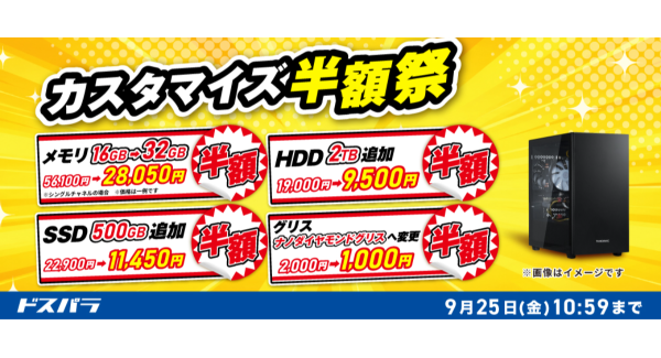 【ドスパラ】対象新品パソコン購入時　一部パーツアップグレードがお得に　「カスタマイズ半額祭」