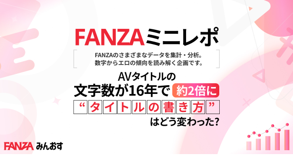 【FANZAミニレポ】AVタイトルは16年で約2倍の長さに。平均21文字から43文字へ、“タイトルの書き方”の変化を調査。
