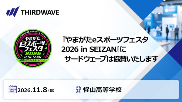【サードウェーブ】高校生が主体となって運営するイベント　「やまがたeスポーツフェスタ2026 in SEIZAN」に協賛