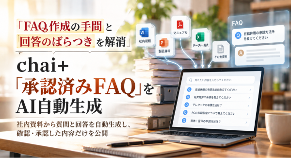 FAQ作成の手間と回答のばらつきを解消―chai+、社内資料から「承認済みFAQ」をAI自動生成